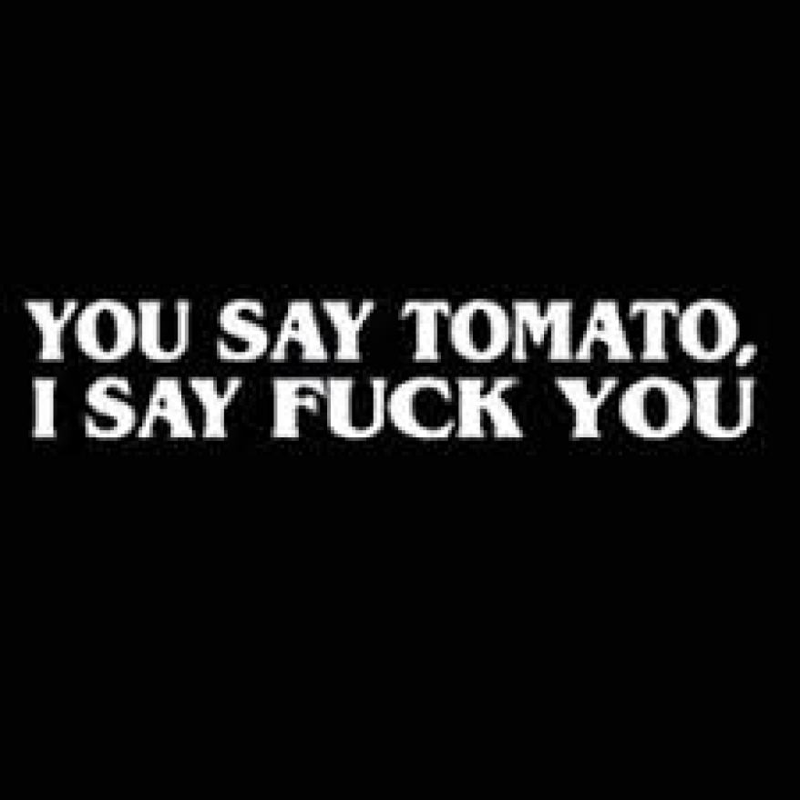 you say tomato I say fuck you